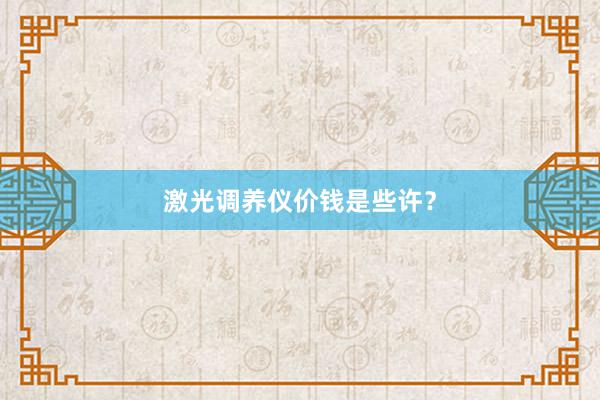 激光调养仪价钱是些许?